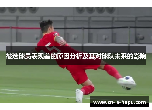 被选球员表现差的原因分析及其对球队未来的影响