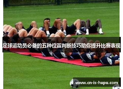 足球运动员必备的五种位置判断技巧助你提升比赛表现