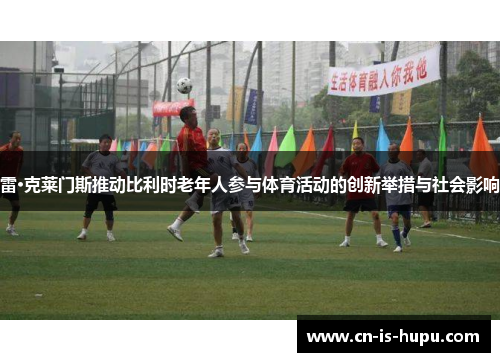 雷·克莱门斯推动比利时老年人参与体育活动的创新举措与社会影响 雷·克莱门斯推动比利时老年人参与体育活动的创新举措与社会影响