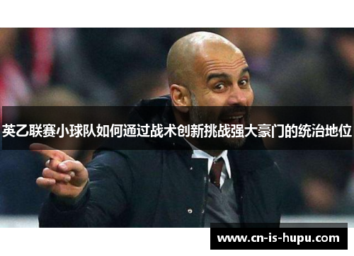 英乙联赛小球队如何通过战术创新挑战强大豪门的统治地位