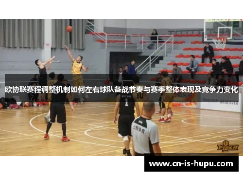 欧协联赛程调整机制如何左右球队备战节奏与赛季整体表现及竞争力变化 欧协联赛程调整机制如何左右球队备战节奏与赛季整体表现及竞争力变化