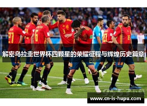 解密乌拉圭世界杯四颗星的荣耀征程与辉煌历史篇章 解密乌拉圭世界杯四颗星的荣耀征程与辉煌历史篇章