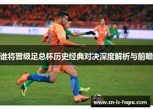 谁将晋级足总杯历史经典对决深度解析与前瞻