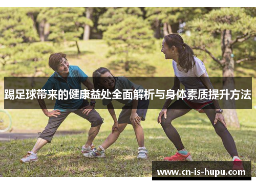 踢足球带来的健康益处全面解析与身体素质提升方法