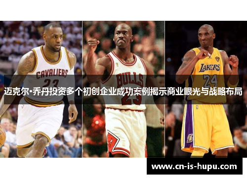 迈克尔·乔丹投资多个初创企业成功案例揭示商业眼光与战略布局
