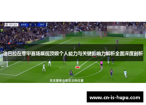 迪巴拉在意甲赛场展现顶级个人能力与关键影响力解析全面深度剖析