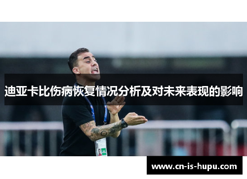 迪亚卡比伤病恢复情况分析及对未来表现的影响 迪亚卡比伤病恢复情况分析及对未来表现的影响