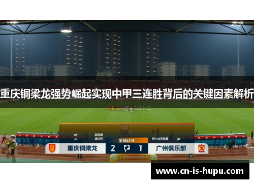 重庆铜梁龙强势崛起实现中甲三连胜背后的关键因素解析 重庆铜梁龙强势崛起实现中甲三连胜背后的关键因素解析