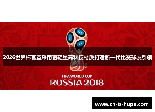 2026世界杯官宣采用更轻量高科技材质打造新一代比赛球衣引领 2026世界杯官宣采用更轻量高科技材质打造新一代比赛球衣引领