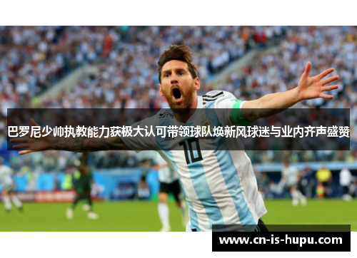 巴罗尼少帅执教能力获极大认可带领球队焕新风球迷与业内齐声盛赞 巴罗尼少帅执教能力获极大认可带领球队焕新风球迷与业内齐声盛赞