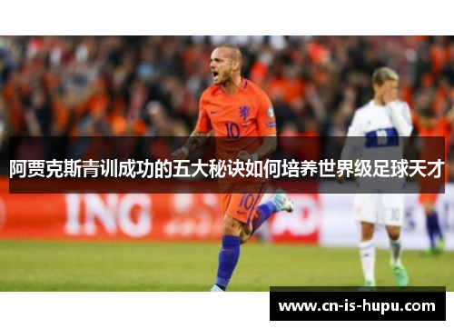 阿贾克斯青训成功的五大秘诀如何培养世界级足球天才