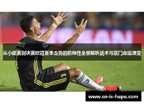 从小组赛到决赛欧冠赛季走势的阶段性全景解析战术与豪门命运演变